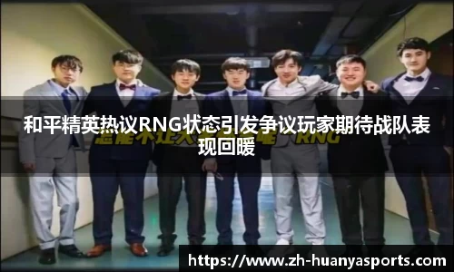 和平精英热议RNG状态引发争议玩家期待战队表现回暖