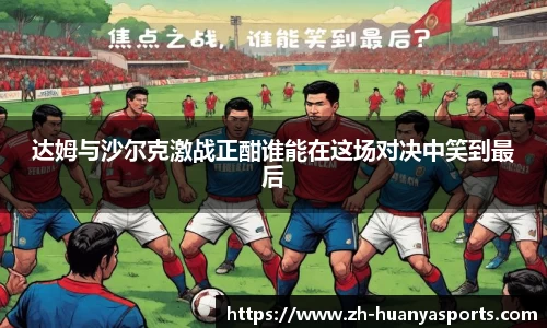 达姆与沙尔克激战正酣谁能在这场对决中笑到最后