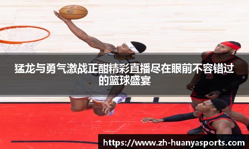 猛龙与勇气激战正酣精彩直播尽在眼前不容错过的篮球盛宴