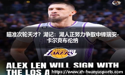 瞄准次轮天才？湖记：湖人正努力争取中锋瑞安-卡尔克布伦纳